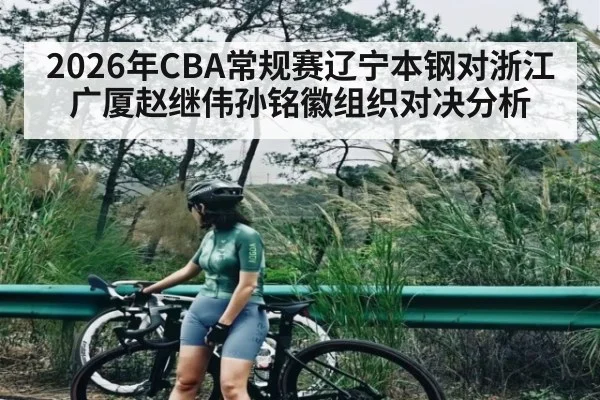 2026年CBA常规赛辽宁本钢对浙江广厦赵继伟孙铭徽组织对决分析